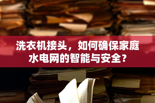 洗衣机接头，如何确保家庭水电网的智能与安全？