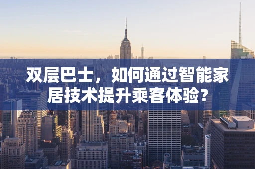 双层巴士，如何通过智能家居技术提升乘客体验？