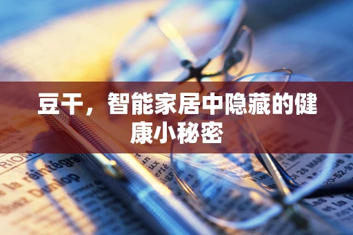 豆干，智能家居中隐藏的健康小秘密