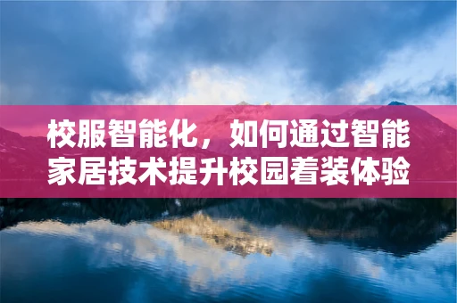 校服智能化，如何通过智能家居技术提升校园着装体验？