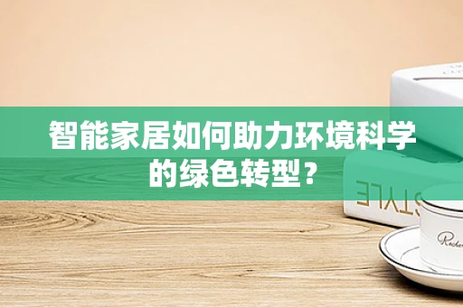 智能家居如何助力环境科学的绿色转型？