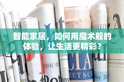智能家居，如何用魔术般的体验，让生活更精彩？