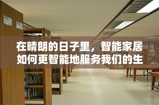 在晴朗的日子里，智能家居如何更智能地服务我们的生活？