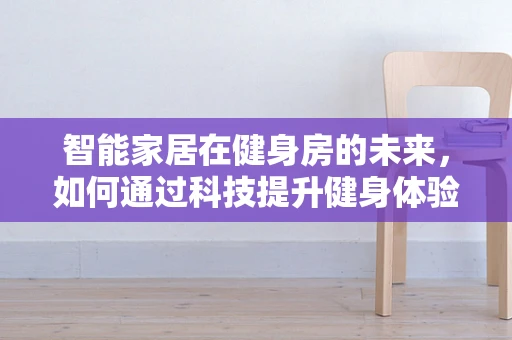 智能家居在健身房的未来，如何通过科技提升健身体验？