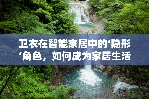 卫衣在智能家居中的‘隐形’角色，如何成为家居生活的舒适伴侣？