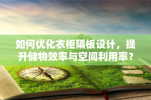 如何优化衣柜隔板设计，提升储物效率与空间利用率？