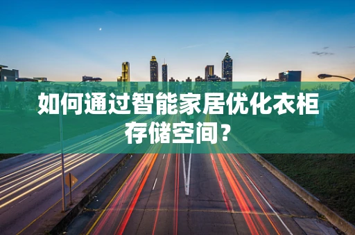 如何通过智能家居优化衣柜存储空间？