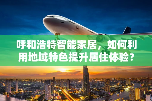 呼和浩特智能家居，如何利用地域特色提升居住体验？