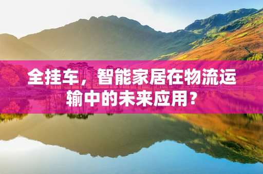 全挂车，智能家居在物流运输中的未来应用？