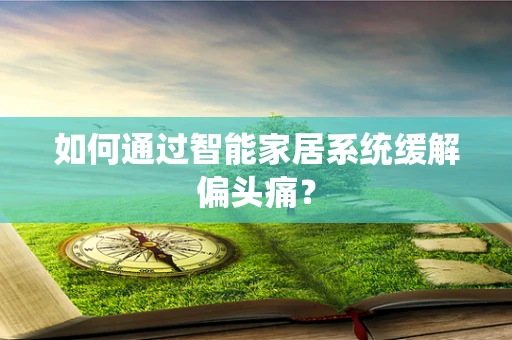 如何通过智能家居系统缓解偏头痛？