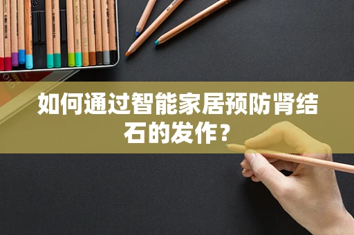 如何通过智能家居预防肾结石的发作？