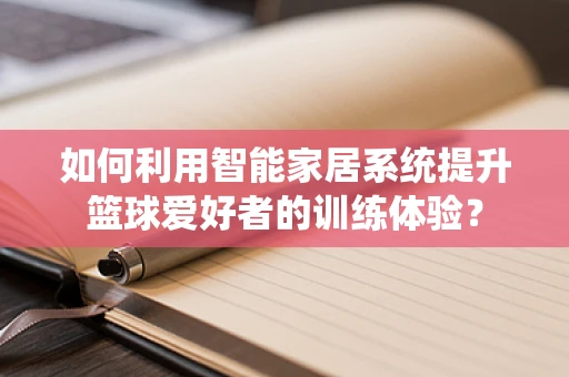 如何利用智能家居系统提升篮球爱好者的训练体验？