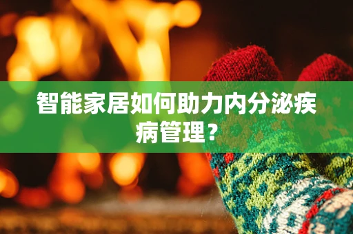 智能家居如何助力内分泌疾病管理？