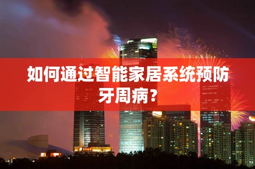 如何通过智能家居系统预防牙周病？
