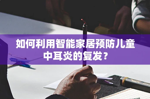 如何利用智能家居预防儿童中耳炎的复发？