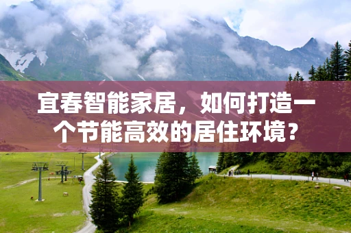 宜春智能家居，如何打造一个节能高效的居住环境？