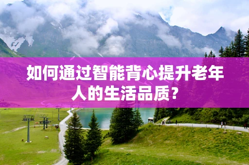 如何通过智能背心提升老年人的生活品质？