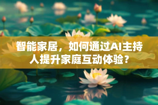 智能家居，如何通过AI主持人提升家庭互动体验？