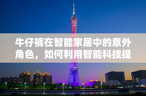 牛仔裤在智能家居中的意外角色，如何利用智能科技提升生活时尚感？