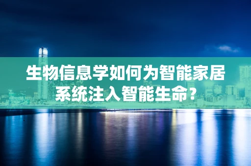生物信息学如何为智能家居系统注入智能生命？
