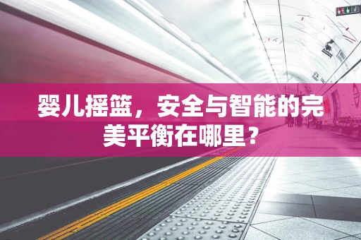 婴儿摇篮，安全与智能的完美平衡在哪里？