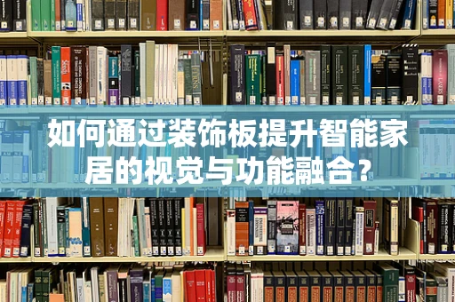 如何通过装饰板提升智能家居的视觉与功能融合？