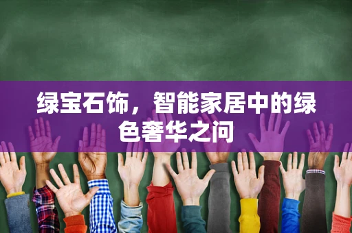 绿宝石饰，智能家居中的绿色奢华之问