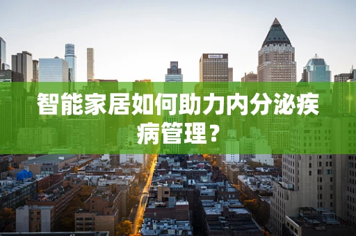 智能家居如何助力内分泌疾病管理？