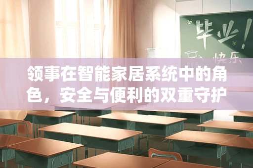 领事在智能家居系统中的角色，安全与便利的双重守护者？