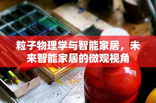 粒子物理学与智能家居，未来智能家居的微观视角