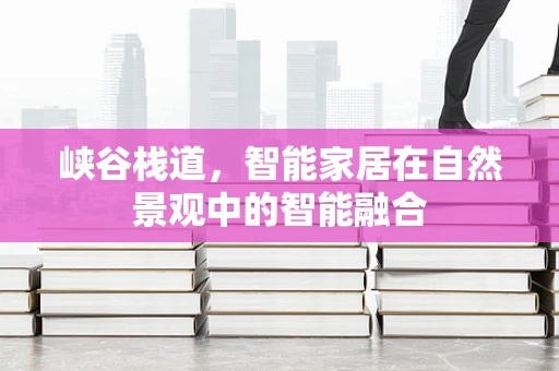 峡谷栈道，智能家居在自然景观中的智能融合