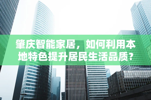 肇庆智能家居，如何利用本地特色提升居民生活品质？