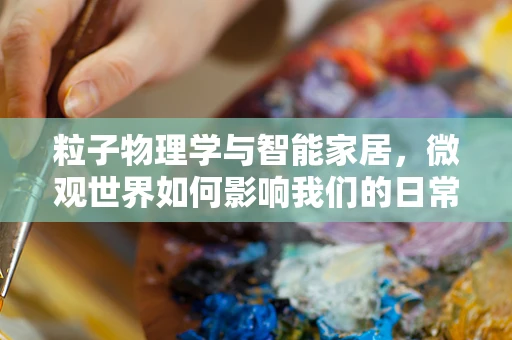 粒子物理学与智能家居，微观世界如何影响我们的日常？