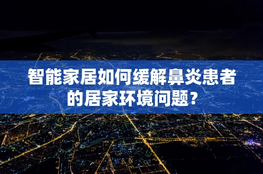 智能家居如何缓解鼻炎患者的居家环境问题？