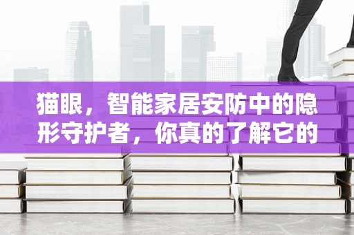 猫眼，智能家居安防中的隐形守护者，你真的了解它的全部潜力吗？