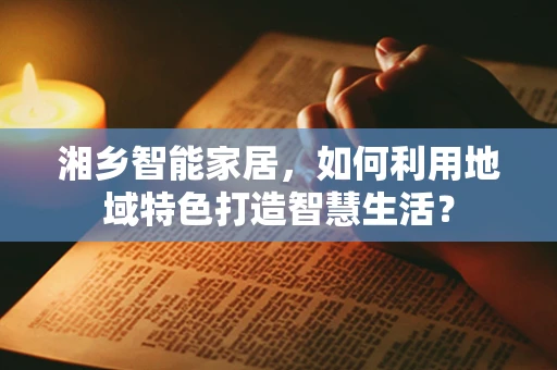 湘乡智能家居，如何利用地域特色打造智慧生活？
