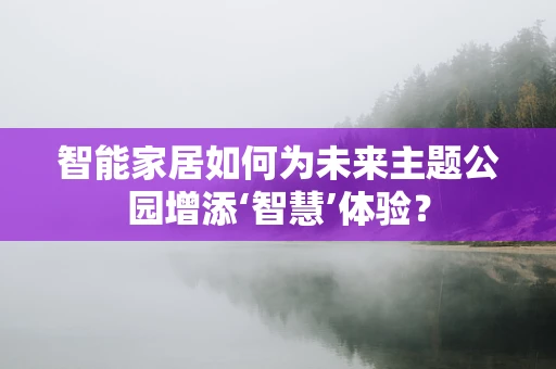 智能家居如何为未来主题公园增添‘智慧’体验？