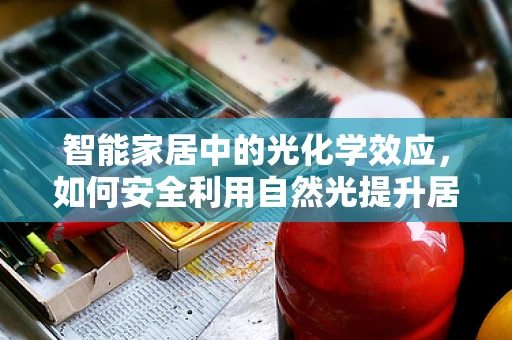 智能家居中的光化学效应，如何安全利用自然光提升居住环境？