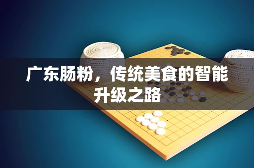 广东肠粉，传统美食的智能升级之路