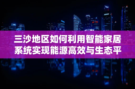 三沙地区如何利用智能家居系统实现能源高效与生态平衡？