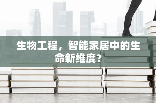 生物工程，智能家居中的生命新维度？