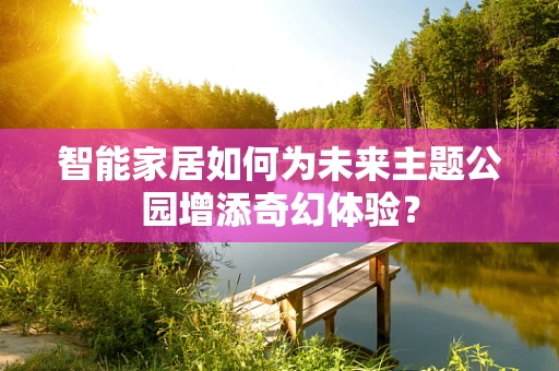 智能家居如何为未来主题公园增添奇幻体验？