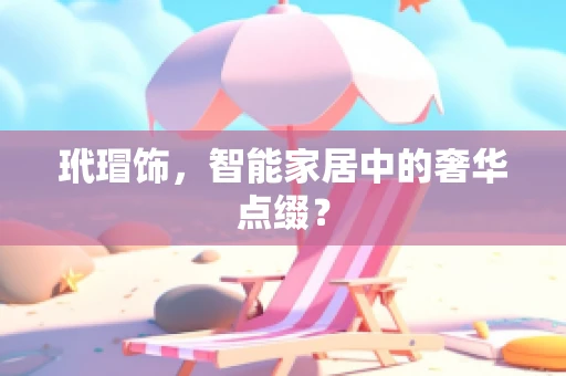 玳瑁饰，智能家居中的奢华点缀？