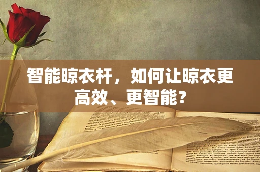 智能晾衣杆，如何让晾衣更高效、更智能？