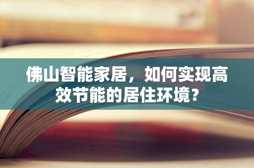 佛山智能家居，如何实现高效节能的居住环境？