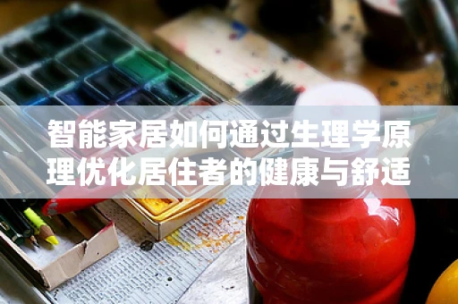 智能家居如何通过生理学原理优化居住者的健康与舒适？