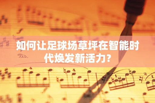 如何让足球场草坪在智能时代焕发新活力？