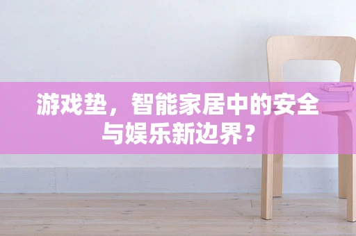 游戏垫，智能家居中的安全与娱乐新边界？