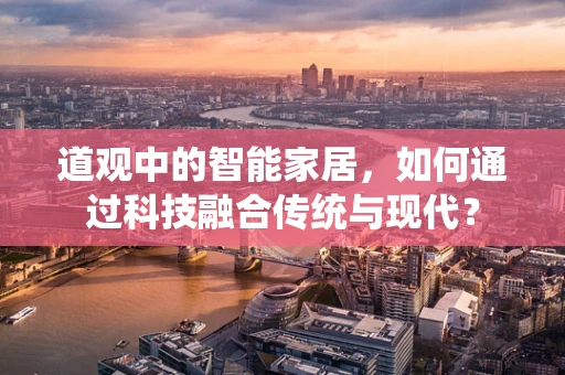 道观中的智能家居，如何通过科技融合传统与现代？