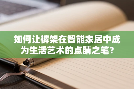如何让裤架在智能家居中成为生活艺术的点睛之笔？